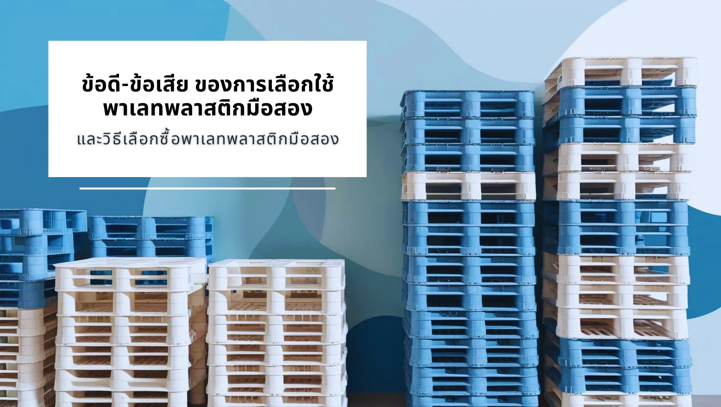 ข้อดี ข้อเสียของการเลือกใช้พาเลทพลาสติกมือสอง และวิธีเลือกซื้อพาเลทพลาสติกมือสอง